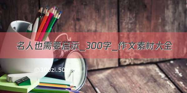 名人也需要启示_300字_作文素材大全