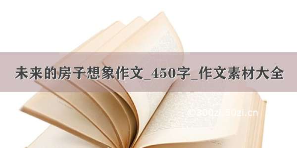 未来的房子想象作文_450字_作文素材大全