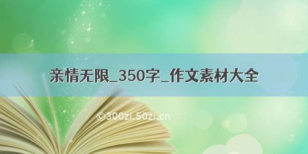 亲情无限_350字_作文素材大全