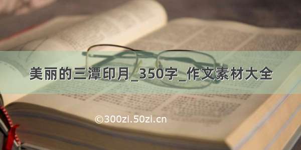 美丽的三潭印月_350字_作文素材大全