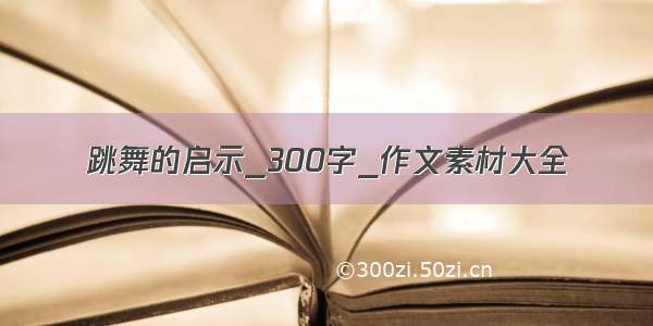 跳舞的启示_300字_作文素材大全