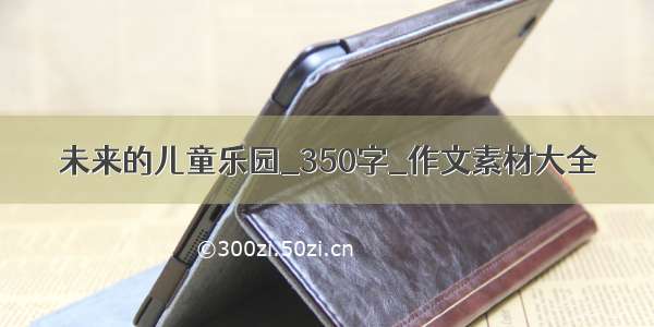 未来的儿童乐园_350字_作文素材大全