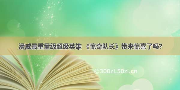 漫威最重量级超级英雄 《惊奇队长》带来惊喜了吗？