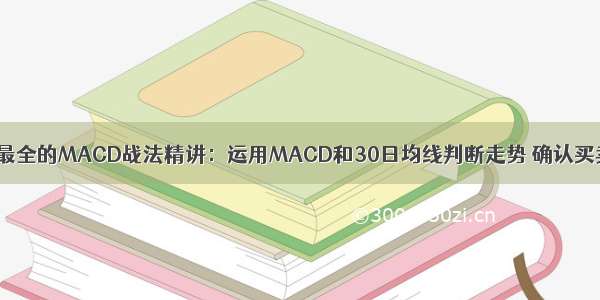 史上最全的MACD战法精讲：运用MACD和30日均线判断走势 确认买卖点！