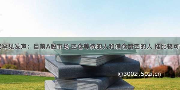 华尔街大佬罕见发声：目前A股市场 空仓等待的人和满仓踏空的人 谁比较可怕？作为投