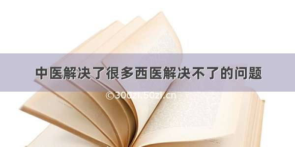 中医解决了很多西医解决不了的问题