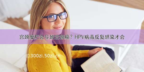 宫颈糜烂会导致宫颈癌？HPV病毒反复感染才会