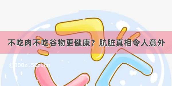 不吃肉不吃谷物更健康？肮脏真相令人意外