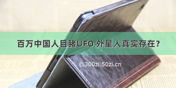 百万中国人目睹UFO 外星人真实存在？