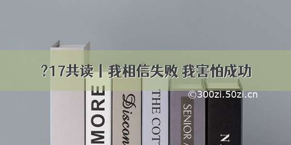 ?17共读丨我相信失败 我害怕成功