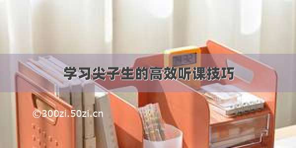 学习尖子生的高效听课技巧