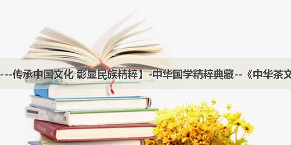 【---传承中国文化 彰显民族精粹】-中华国学精粹典藏--《中华茶文化》