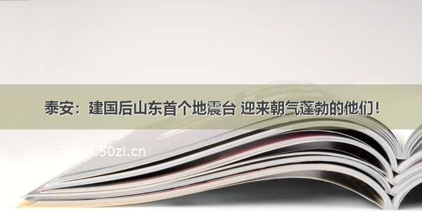 泰安：建国后山东首个地震台 迎来朝气蓬勃的他们！