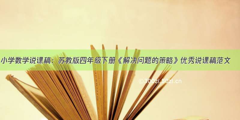 小学数学说课稿：苏教版四年级下册《解决问题的策略》优秀说课稿范文