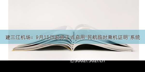 建三江机场：9月15日起将正式启用“民航临时乘机证明”系统