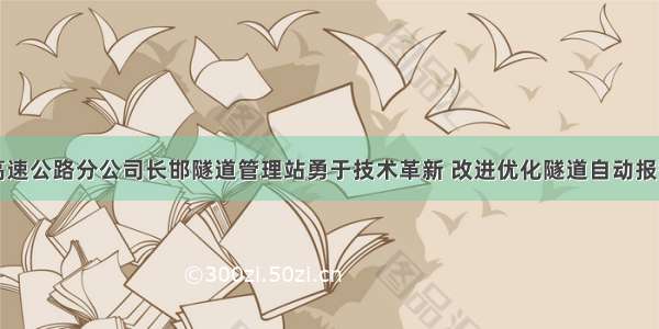 长治高速公路分公司长邯隧道管理站勇于技术革新 改进优化隧道自动报警系统