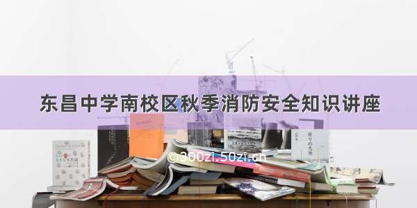 东昌中学南校区秋季消防安全知识讲座