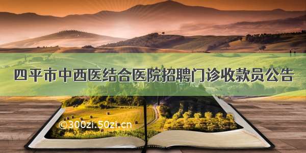 四平市中西医结合医院招聘门诊收款员公告