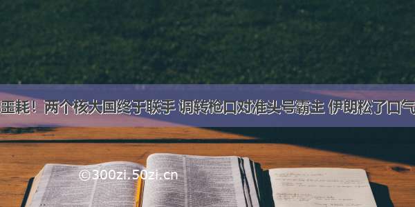 噩耗！两个核大国终于联手 调转枪口对准头号霸主 伊朗松了口气