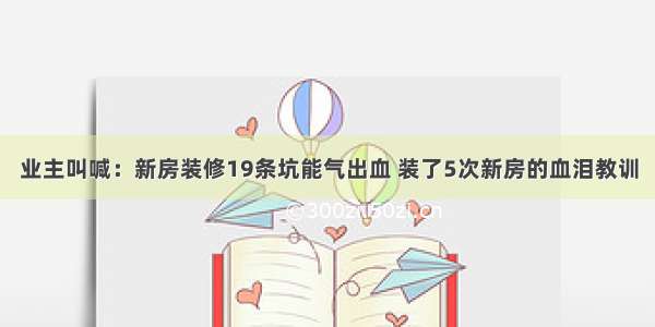 业主叫喊：新房装修19条坑能气出血 装了5次新房的血泪教训