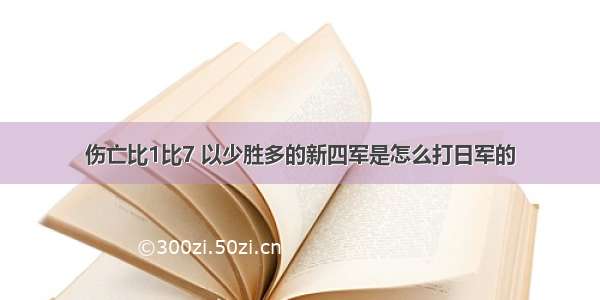 伤亡比1比7 以少胜多的新四军是怎么打日军的