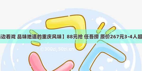 【边吃火锅边看戏 品味地道的重庆风味】88元抢 任吾捞 原价267元3-4人超值火锅套餐！