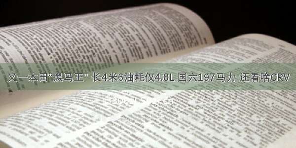 又一本田“黑马王” 长4米6油耗仅4.8L 国六197马力 还看啥CRV