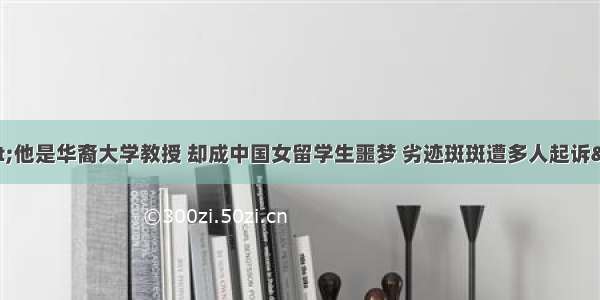 &amp;quot;他是华裔大学教授 却成中国女留学生噩梦 劣迹斑斑遭多人起诉&amp;quot;