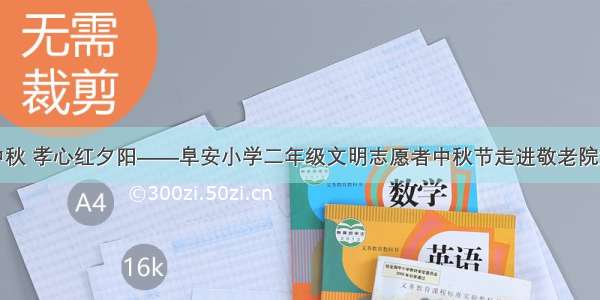 爱心过中秋 孝心红夕阳——阜安小学二年级文明志愿者中秋节走进敬老院活动侧记