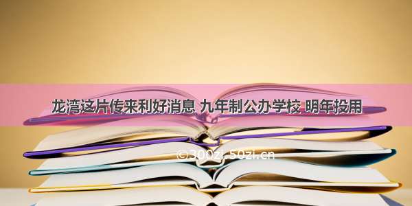 龙湾这片传来利好消息 九年制公办学校 明年投用