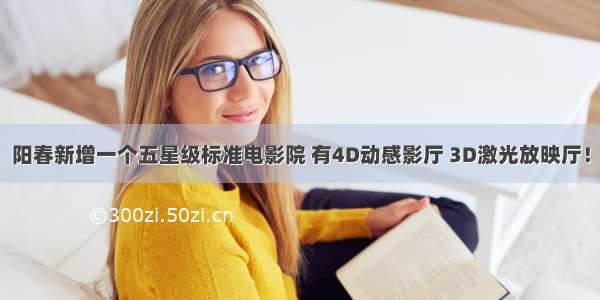 阳春新增一个五星级标准电影院 有4D动感影厅 3D激光放映厅！