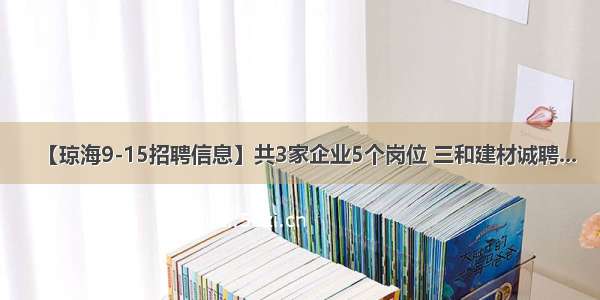 【琼海9-15招聘信息】共3家企业5个岗位 三和建材诚聘...