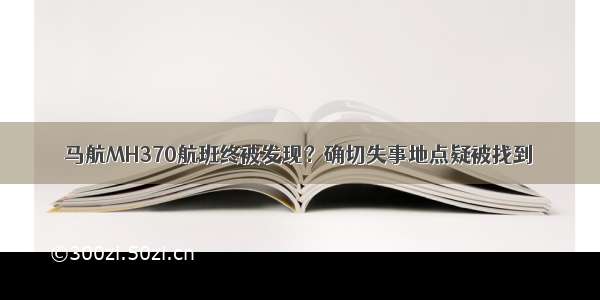 马航MH370航班终被发现？确切失事地点疑被找到