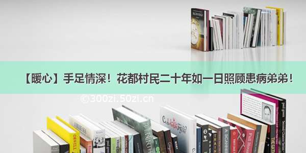 【暖心】手足情深！花都村民二十年如一日照顾患病弟弟！