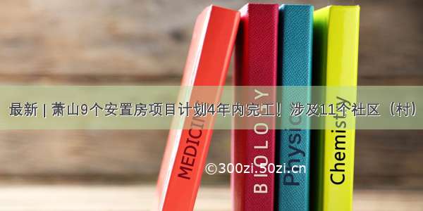 最新 | 萧山9个安置房项目计划4年内完工！涉及11个社区（村）