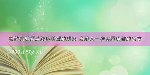 简约剪裁打造舒适美观的线条 会给人一种美丽优雅的感觉