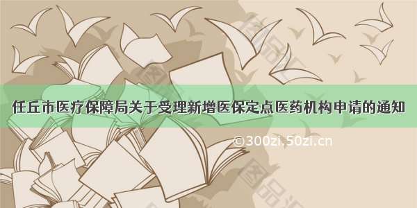 任丘市医疗保障局关于受理新增医保定点医药机构申请的通知