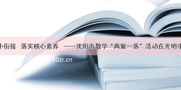 聚焦初小衔接   落实核心素养   ——沈阳市数学“两聚一落”活动在光明中学进行