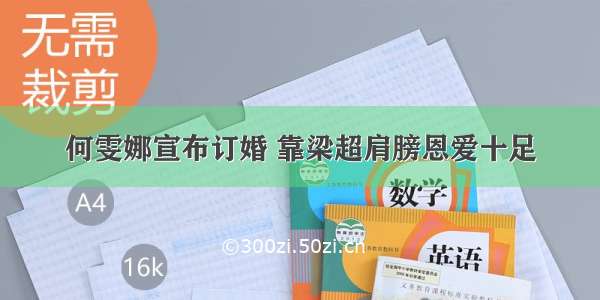 何雯娜宣布订婚 靠梁超肩膀恩爱十足