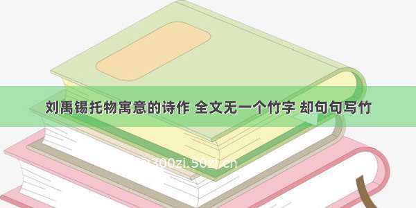 刘禹锡托物寓意的诗作 全文无一个竹字 却句句写竹