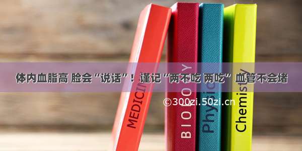 体内血脂高 脸会“说话”！谨记“两不吃 两吃” 血管不会堵