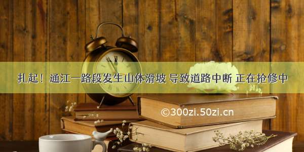 扎起！通江一路段发生山体滑坡 导致道路中断 正在抢修中