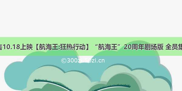 预售10.18上映【航海王:狂热行动】“航海王”20周年剧场版 全员集结!