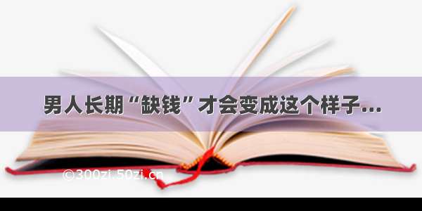 男人长期“缺钱”才会变成这个样子…