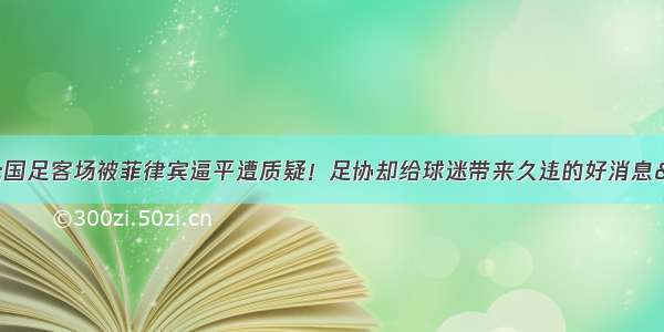 &quot;国足客场被菲律宾逼平遭质疑！足协却给球迷带来久违的好消息&quot;