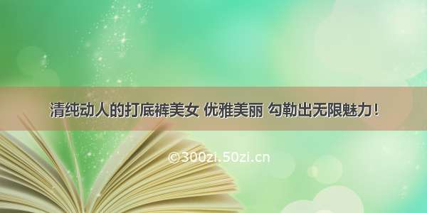 清纯动人的打底裤美女 优雅美丽 勾勒出无限魅力！