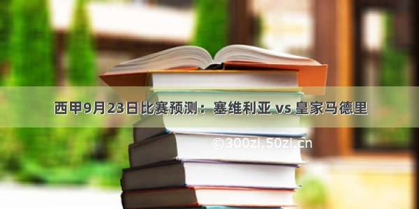 西甲9月23日比赛预测：塞维利亚 vs 皇家马德里