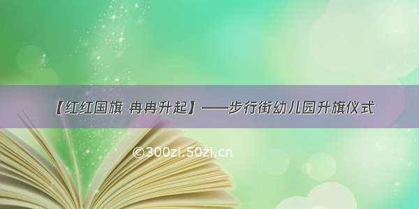 【红红国旗 冉冉升起】——步行街幼儿园升旗仪式