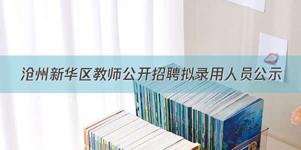沧州新华区教师公开招聘拟录用人员公示