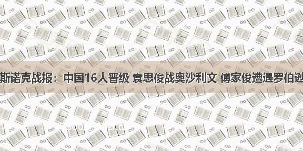 斯诺克战报：中国16人晋级 袁思俊战奥沙利文 傅家俊遭遇罗伯逊